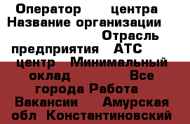 Оператор Call-центра › Название организации ­ Holiday travel › Отрасль предприятия ­ АТС, call-центр › Минимальный оклад ­ 45 000 - Все города Работа » Вакансии   . Амурская обл.,Константиновский р-н